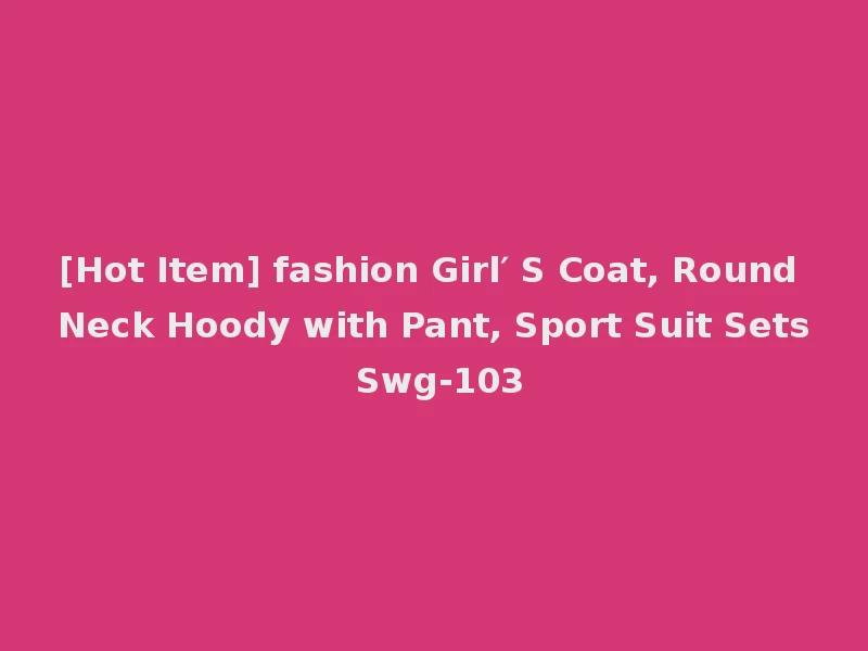 [Hot Item] fashion Girl′ S Coat, Round Neck Hoody with Pant, Sport Suit Sets Swg-103