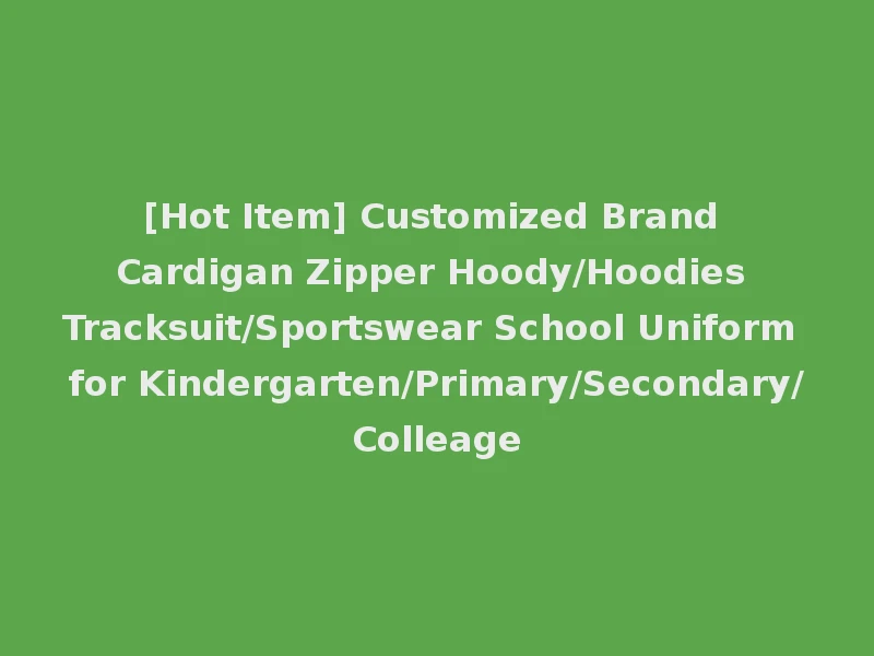 [Hot Item] Customized Brand Cardigan Zipper Hoody/Hoodies Tracksuit/Sportswear School Uniform for Kindergarten/Primary/Secondary/Colleage