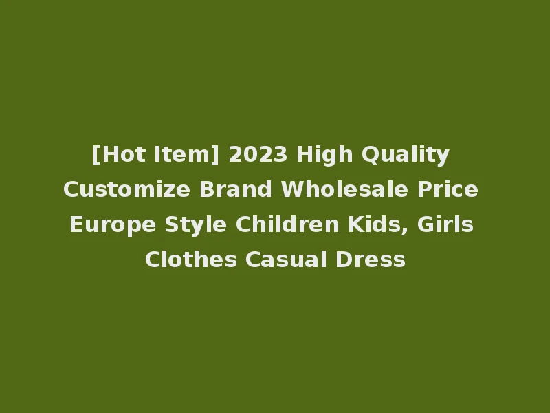 [Hot Item] 2023 High Quality Customize Brand Wholesale Price Europe Style Children Kids, Girls Clothes Casual Dress