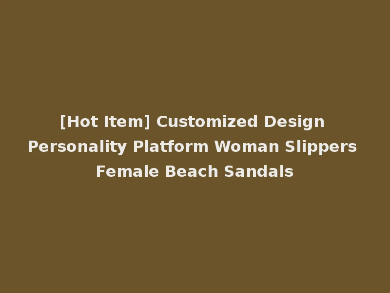 [Hot Item] Customized Design Personality Platform Woman Slippers Female Beach Sandals