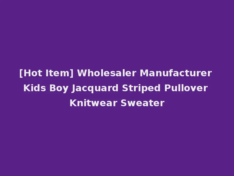 [Hot Item] Wholesaler Manufacturer Kids Boy Jacquard Striped Pullover Knitwear Sweater