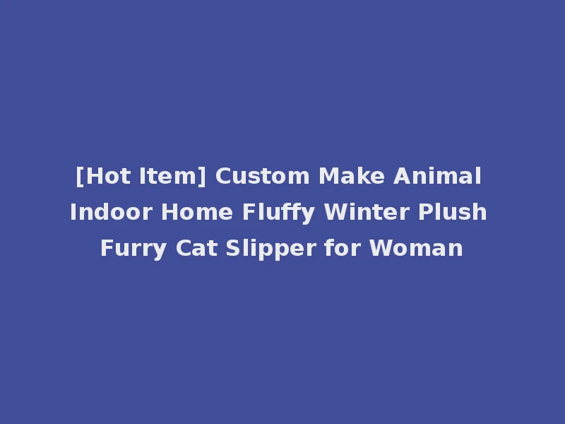 [Hot Item] Custom Make Animal Indoor Home Fluffy Winter Plush Furry Cat Slipper for Woman