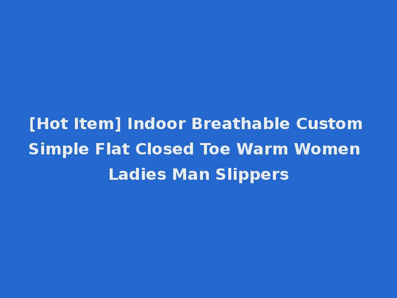 [Hot Item] Indoor Breathable Custom Simple Flat Closed Toe Warm Women Ladies Man Slippers