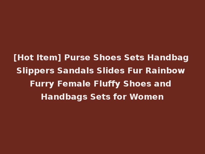 [Hot Item] Purse Shoes Sets Handbag Slippers Sandals Slides Fur Rainbow Furry Female Fluffy Shoes and Handbags Sets for Women