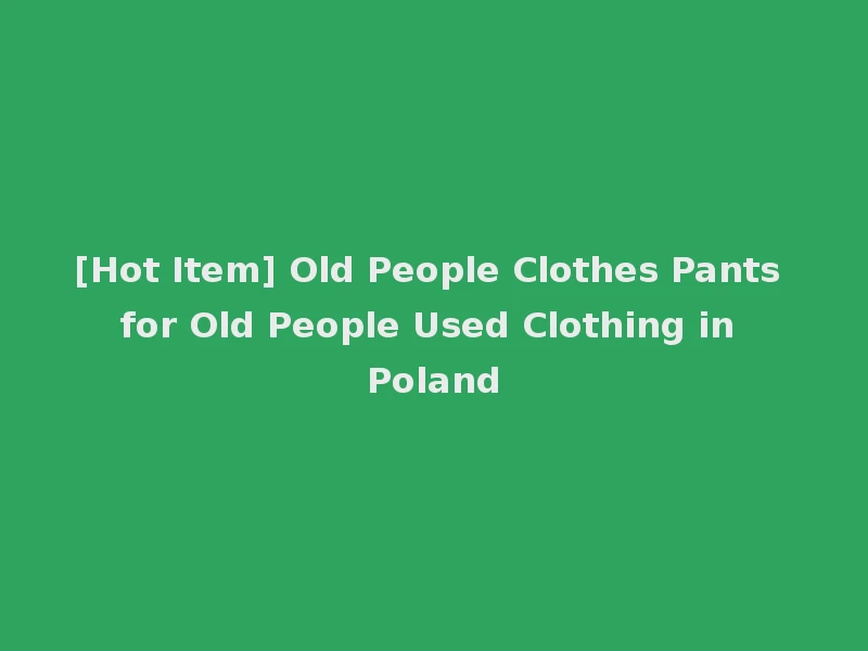 [Hot Item] Old People Clothes Pants for Old People Used Clothing in Poland