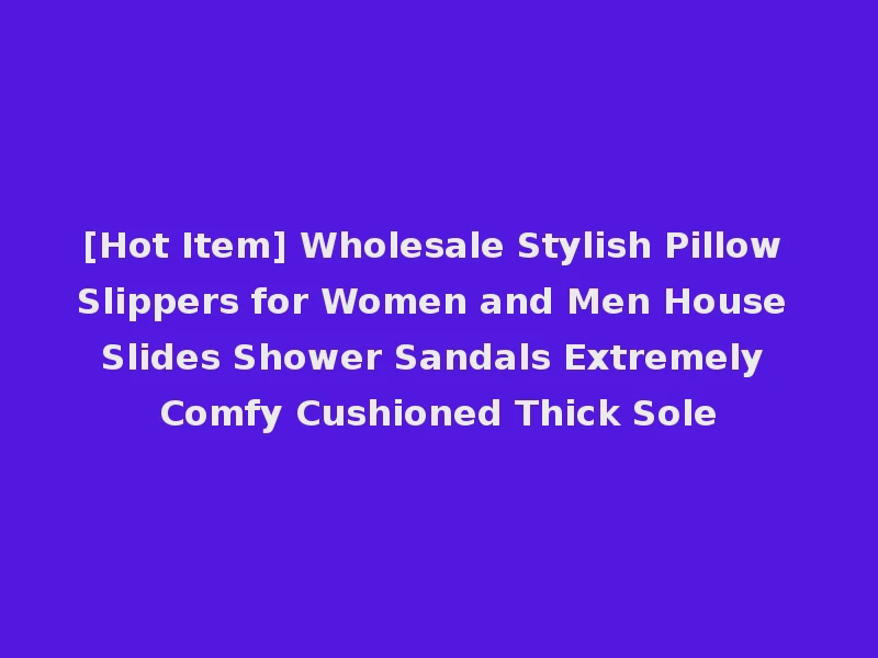 [Hot Item] Wholesale Stylish Pillow Slippers for Women and Men House Slides Shower Sandals Extremely Comfy Cushioned Thick Sole