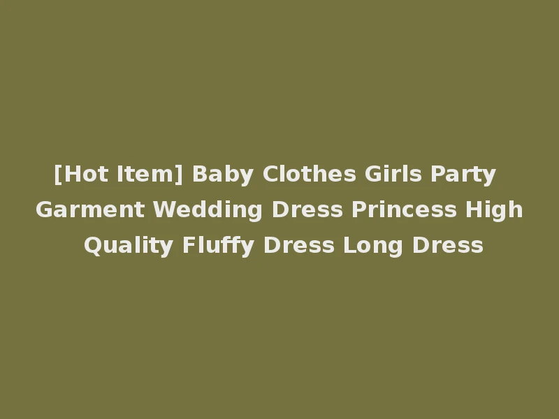 [Hot Item] Baby Clothes Girls Party Garment Wedding Dress Princess High Quality Fluffy Dress Long Dress