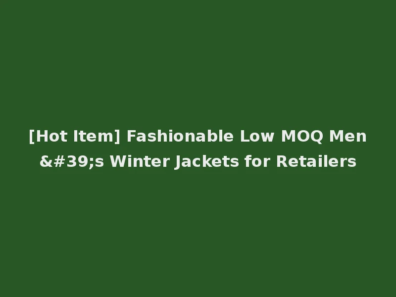 [Hot Item] Fashionable Low MOQ Men's Winter Jackets for Retailers