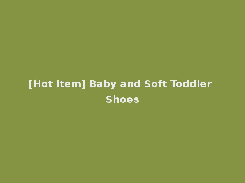 [Hot Item] Baby and Soft Toddler Shoes