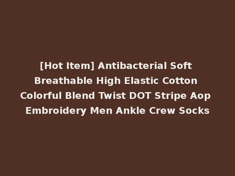 [Hot Item] Antibacterial Soft Breathable High Elastic Cotton Colorful Blend Twist DOT Stripe Aop Embroidery Men Ankle Crew Socks
