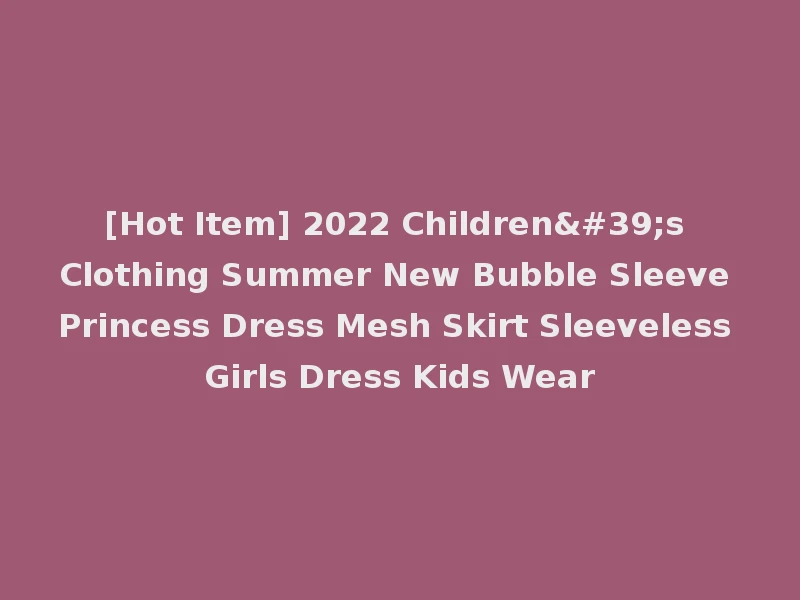 [Hot Item] 2022 Children's Clothing Summer New Bubble Sleeve Princess Dress Mesh Skirt Sleeveless Girls Dress Kids Wear