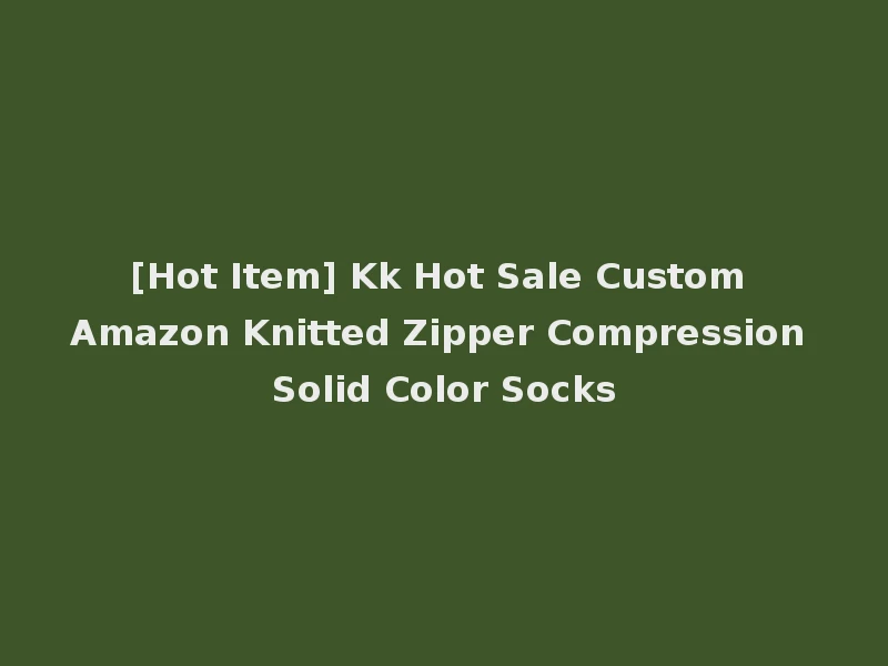 [Hot Item] Kk Hot Sale Custom Amazon Knitted Zipper Compression Solid Color Socks