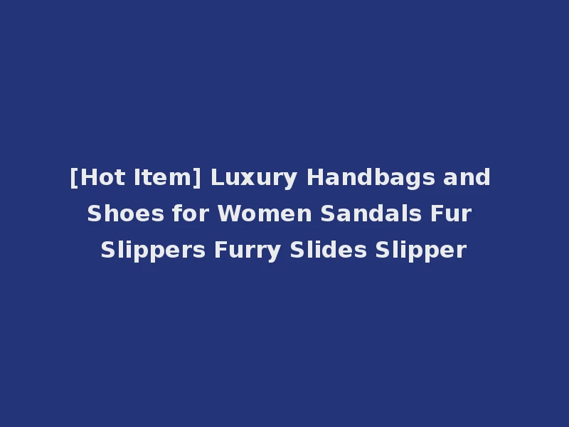 [Hot Item] Luxury Handbags and Shoes for Women Sandals Fur Slippers Furry Slides Slipper