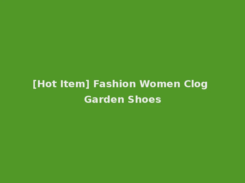 [Hot Item] Fashion Women Clog Garden Shoes