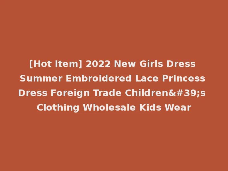 [Hot Item] 2022 New Girls Dress Summer Embroidered Lace Princess Dress Foreign Trade Children's Clothing Wholesale Kids Wear