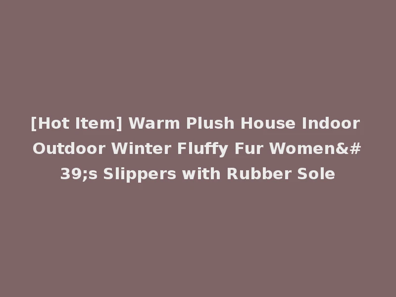 [Hot Item] Warm Plush House Indoor Outdoor Winter Fluffy Fur Women's Slippers with Rubber Sole