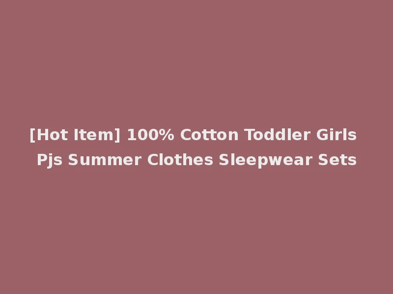 [Hot Item] 100% Cotton Toddler Girls Pjs Summer Clothes Sleepwear Sets