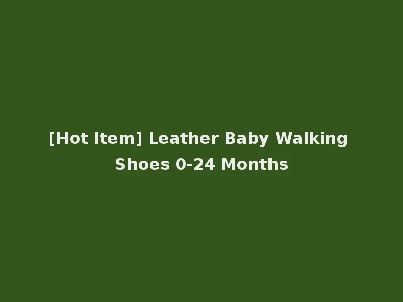 [Hot Item] Leather Baby Walking Shoes 0-24 Months