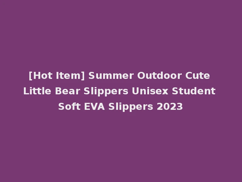 [Hot Item] Summer Outdoor Cute Little Bear Slippers Unisex Student Soft EVA Slippers 2023