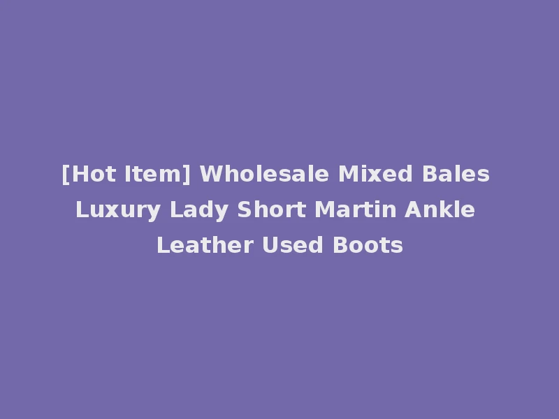 [Hot Item] Wholesale Mixed Bales Luxury Lady Short Martin Ankle Leather Used Boots