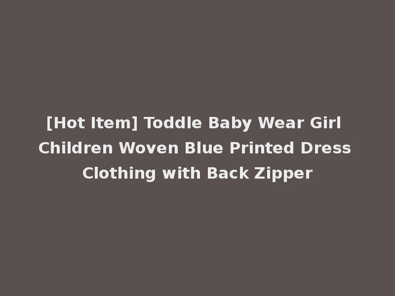 [Hot Item] Toddle Baby Wear Girl Children Woven Blue Printed Dress Clothing with Back Zipper