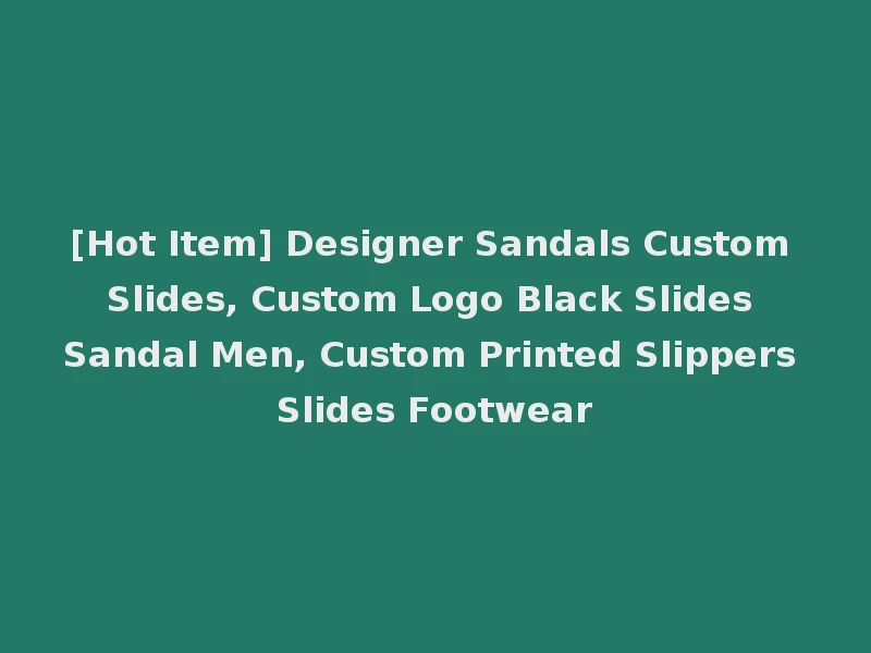 [Hot Item] Designer Sandals Custom Slides, Custom Logo Black Slides Sandal Men, Custom Printed Slippers Slides Footwear
