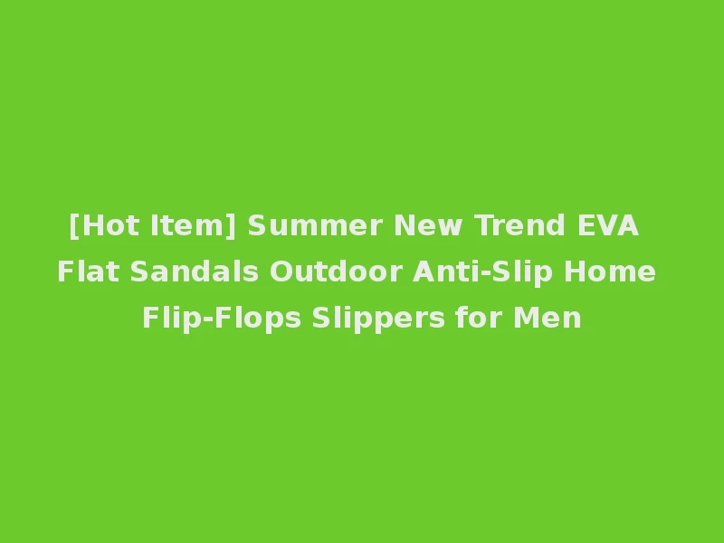 [Hot Item] Summer New Trend EVA Flat Sandals Outdoor Anti-Slip Home Flip-Flops Slippers for Men