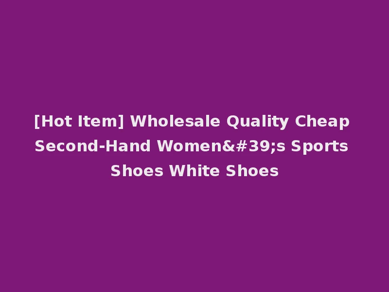 [Hot Item] Wholesale Quality Cheap Second-Hand Women's Sports Shoes White Shoes