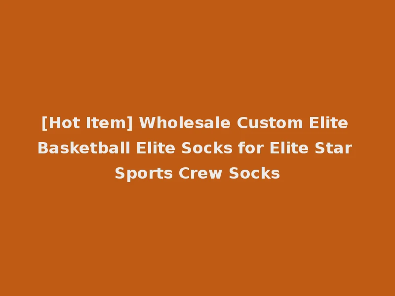 [Hot Item] Wholesale Custom Elite Basketball Elite Socks for Elite Star Sports Crew Socks