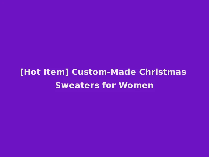 [Hot Item] Custom-Made Christmas Sweaters for Women