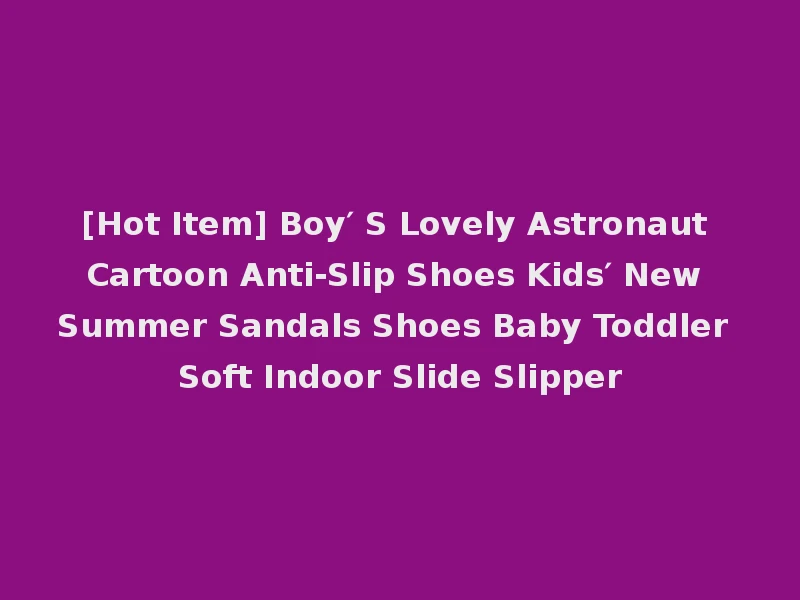 [Hot Item] Boy′ S Lovely Astronaut Cartoon Anti-Slip Shoes Kids′ New Summer Sandals Shoes Baby Toddler Soft Indoor Slide Slipper