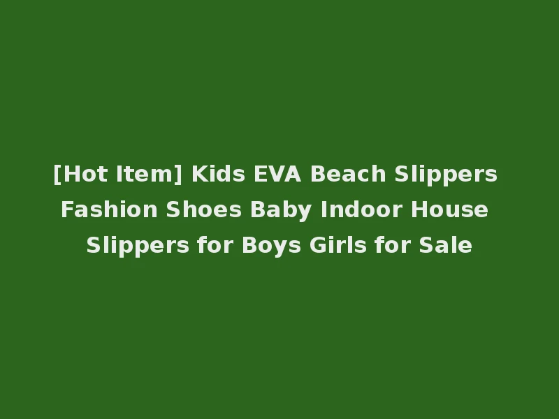 [Hot Item] Kids EVA Beach Slippers Fashion Shoes Baby Indoor House Slippers for Boys Girls for Sale