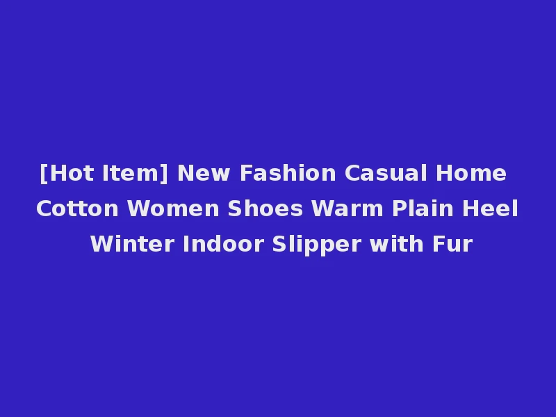 [Hot Item] New Fashion Casual Home Cotton Women Shoes Warm Plain Heel Winter Indoor Slipper with Fur