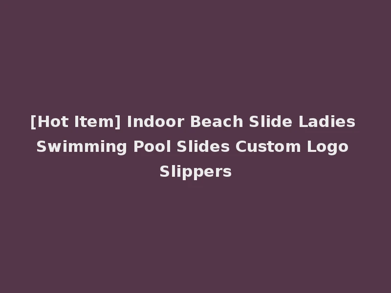 [Hot Item] Indoor Beach Slide Ladies Swimming Pool Slides Custom Logo Slippers