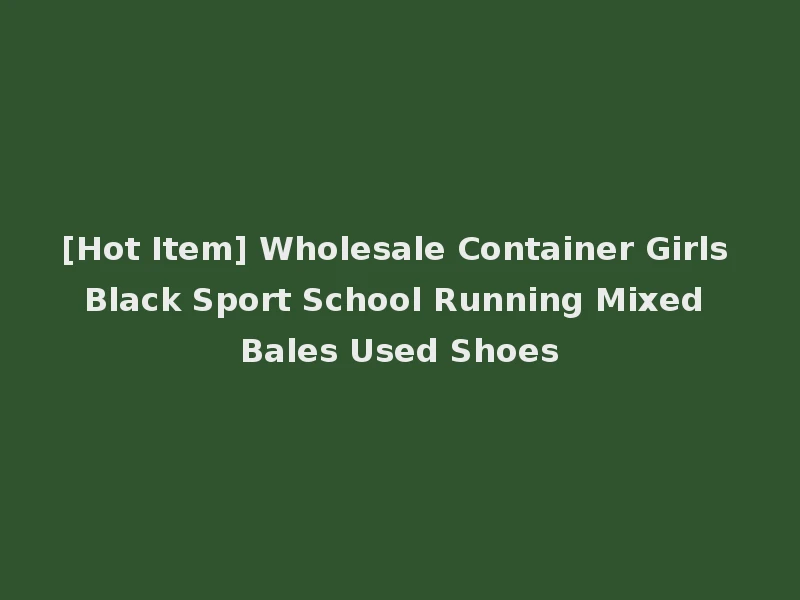 [Hot Item] Wholesale Container Girls Black Sport School Running Mixed Bales Used Shoes
