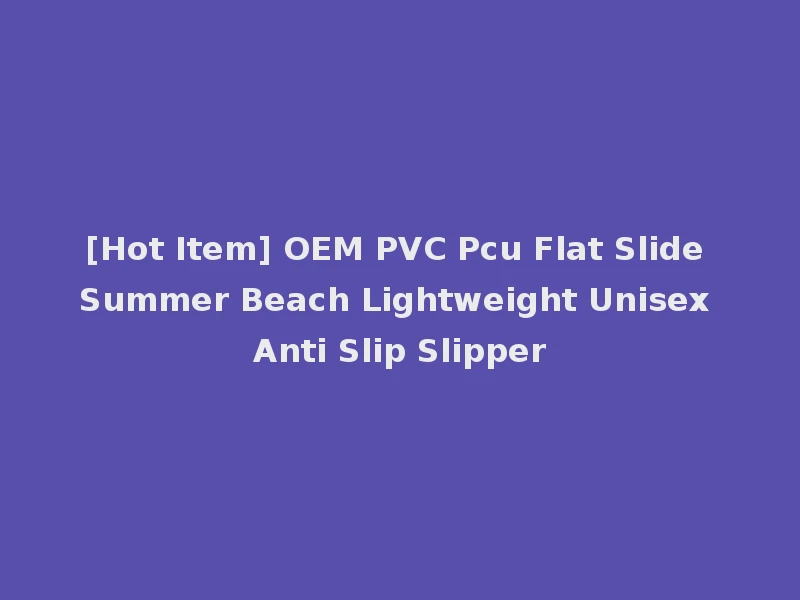 [Hot Item] OEM PVC Pcu Flat Slide Summer Beach Lightweight Unisex Anti Slip Slipper