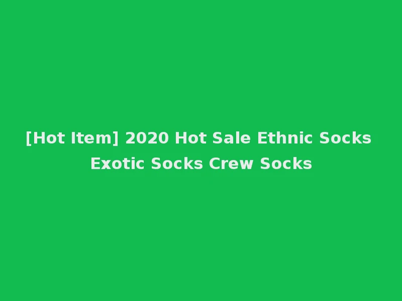 [Hot Item] 2020 Hot Sale Ethnic Socks Exotic Socks Crew Socks