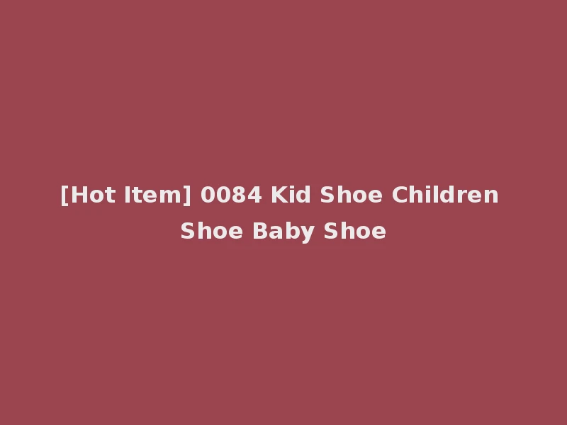 [Hot Item] 0084 Kid Shoe Children Shoe Baby Shoe