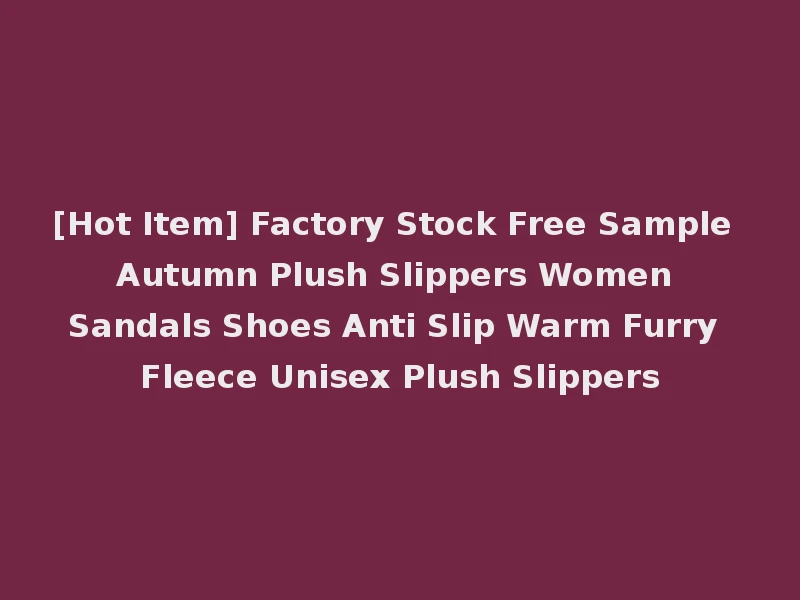 [Hot Item] Factory Stock Free Sample Autumn Plush Slippers Women Sandals Shoes Anti Slip Warm Furry Fleece Unisex Plush Slippers
