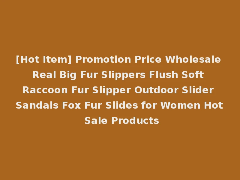 [Hot Item] Promotion Price Wholesale Real Big Fur Slippers Flush Soft Raccoon Fur Slipper Outdoor Slider Sandals Fox Fur Slides for Women Hot Sale Products
