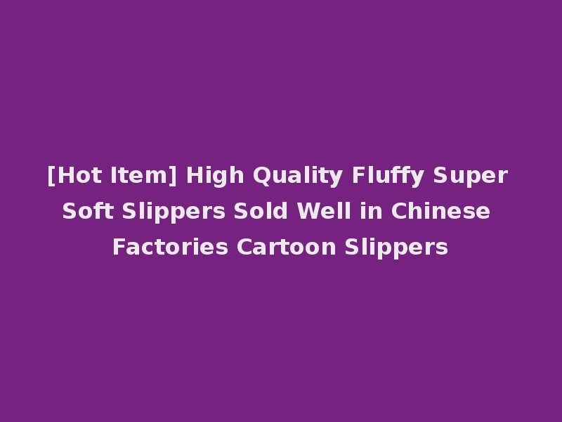 [Hot Item] High Quality Fluffy Super Soft Slippers Sold Well in Chinese Factories Cartoon Slippers