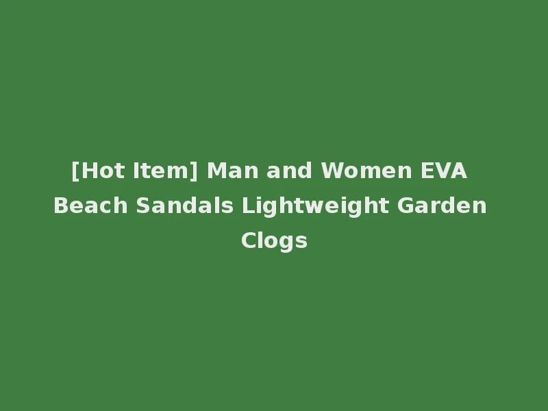 [Hot Item] Man and Women EVA Beach Sandals Lightweight Garden Clogs