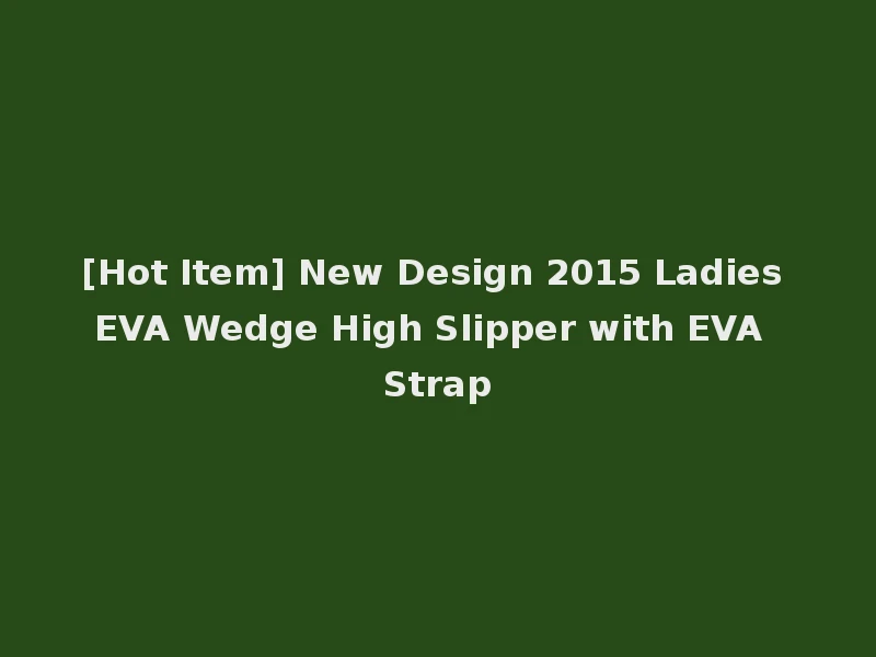 [Hot Item] New Design 2015 Ladies EVA Wedge High Slipper with EVA Strap