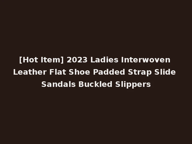 [Hot Item] 2023 Ladies Interwoven Leather Flat Shoe Padded Strap Slide Sandals Buckled Slippers