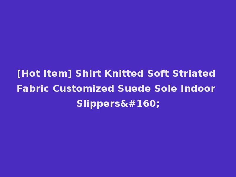 [Hot Item] Shirt Knitted Soft Striated Fabric Customized Suede Sole Indoor Slippers 