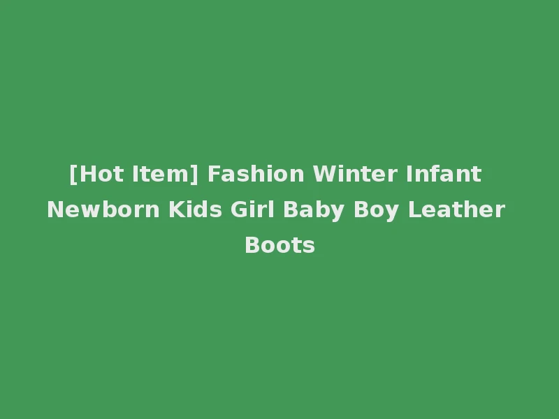 [Hot Item] Fashion Winter Infant Newborn Kids Girl Baby Boy Leather Boots
