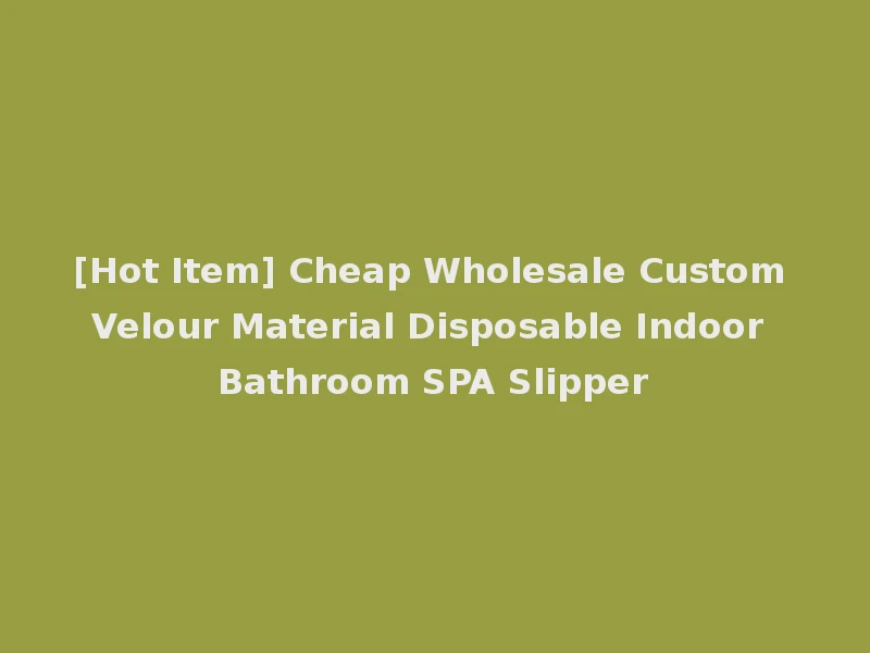 [Hot Item] Cheap Wholesale Custom Velour Material Disposable Indoor Bathroom SPA Slipper