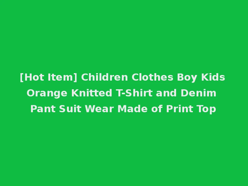 [Hot Item] Children Clothes Boy Kids Orange Knitted T-Shirt and Denim Pant Suit Wear Made of Print Top