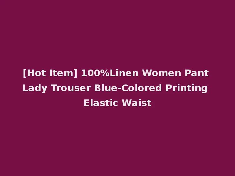 [Hot Item] 100%Linen Women Pant Lady Trouser Blue-Colored Printing Elastic Waist