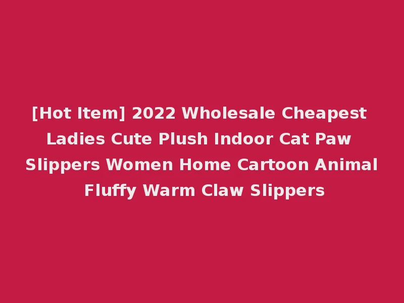 [Hot Item] 2022 Wholesale Cheapest Ladies Cute Plush Indoor Cat Paw Slippers Women Home Cartoon Animal Fluffy Warm Claw Slippers